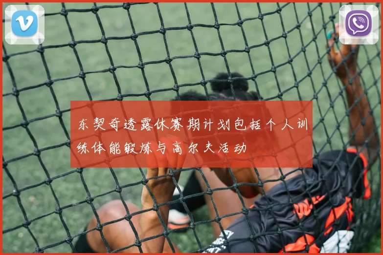 东契奇透露休赛期计划包括个人训练体能锻炼与高尔夫活动