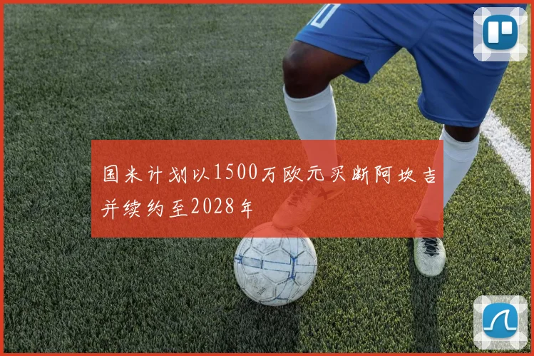 国米计划以1500万欧元买断阿坎吉并续约至2028年
