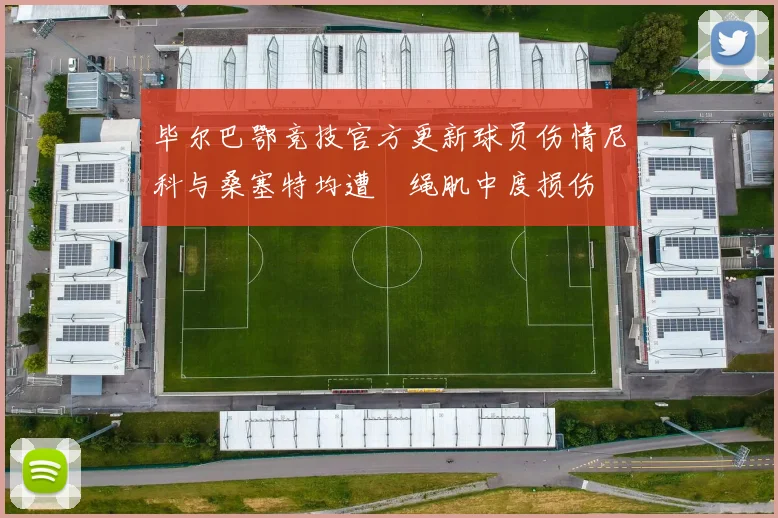 毕尔巴鄂竞技官方更新球员伤情尼科与桑塞特均遭腘绳肌中度损伤