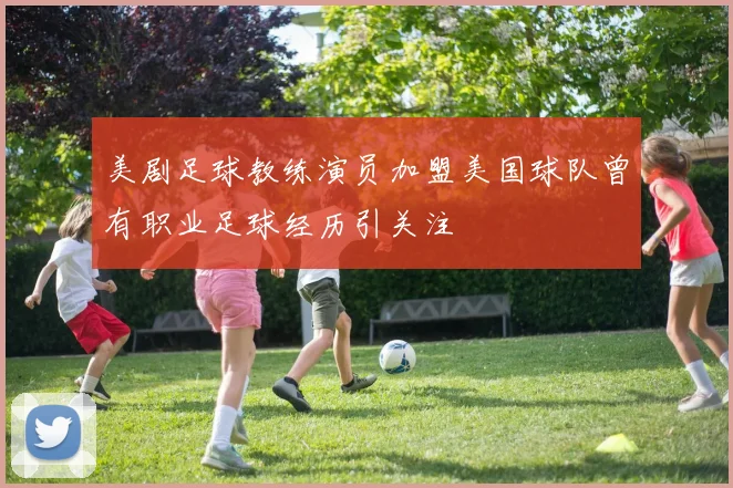 美剧足球教练演员加盟美国球队曾有职业足球经历引关注