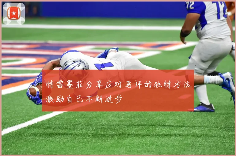 特雷墨菲分享应对恶评的独特方法激励自己不断进步