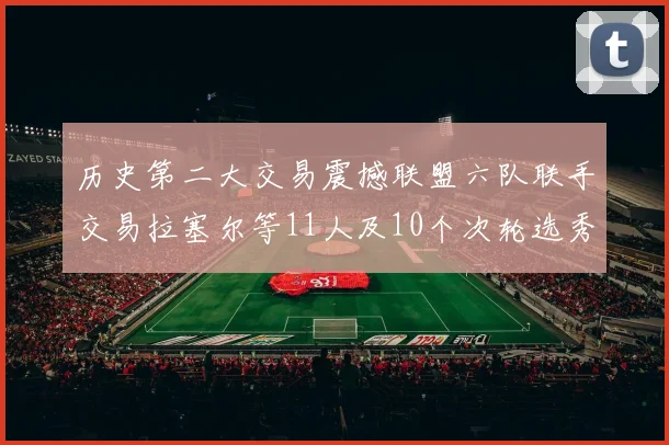 历史第二大交易震撼联盟六队联手交易拉塞尔等11人及10个次轮选秀权