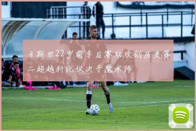 卡斯尔22岁前季后赛助攻创历史第二超越科比仅次于魔术师