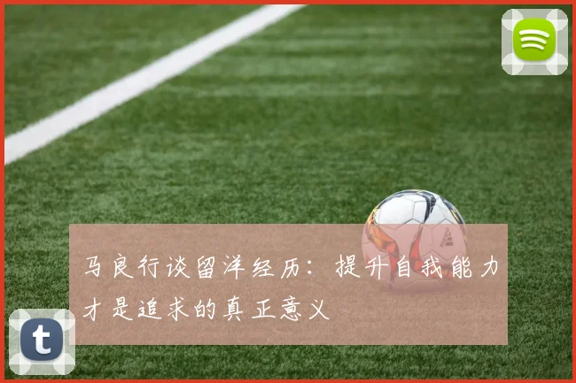 马良行谈留洋经历：提升自我能力才是追求的真正意义