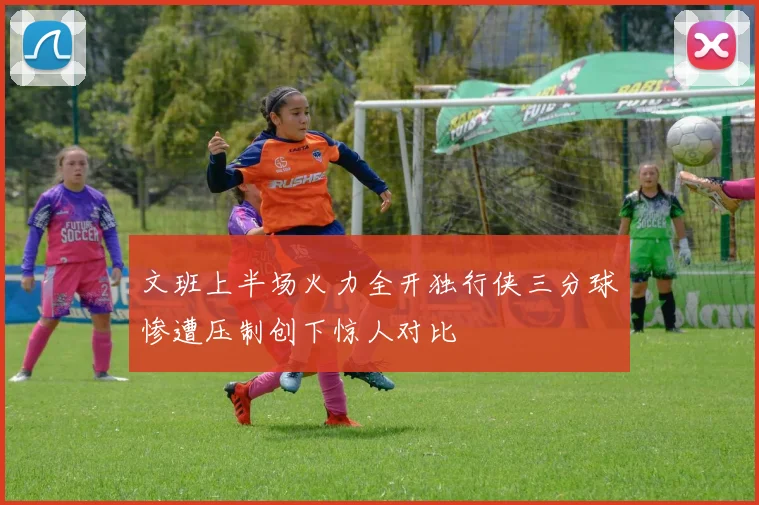 文班上半场火力全开独行侠三分球惨遭压制创下惊人对比