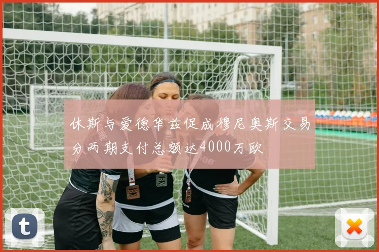 休斯与爱德华兹促成穆尼奥斯交易分两期支付总额达4000万欧