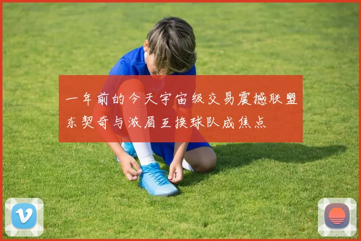 一年前的今天宇宙级交易震撼联盟东契奇与浓眉互换球队成焦点