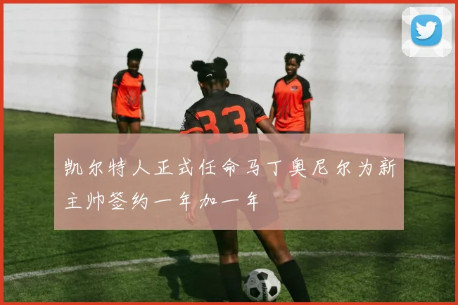 凯尔特人正式任命马丁奥尼尔为新主帅签约一年加一年