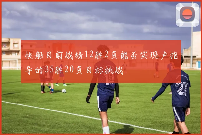 快船目前战绩12胜2负能否实现卢指导的35胜20负目标挑战