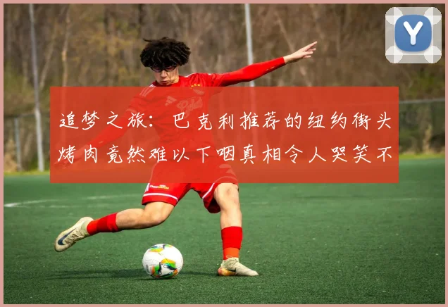 追梦之旅：巴克利推荐的纽约街头烤肉竟然难以下咽真相令人哭笑不得