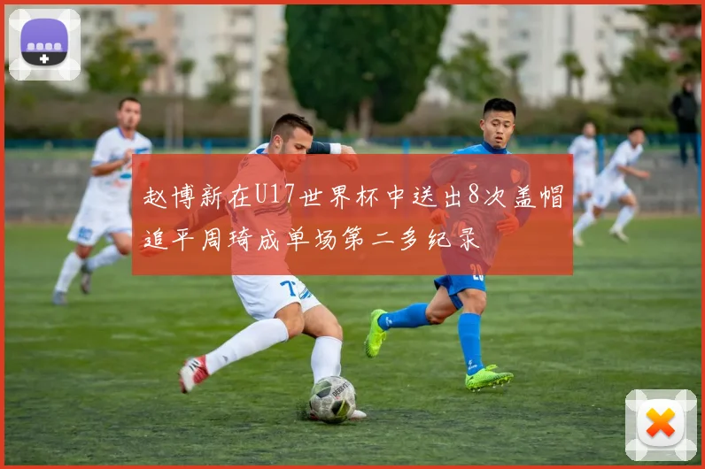 赵博新在U17世界杯中送出8次盖帽追平周琦成单场第二多纪录