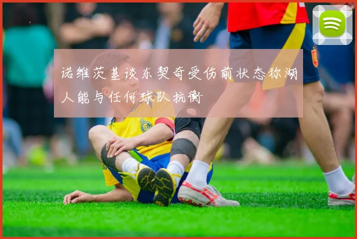 诺维茨基谈东契奇受伤前状态称湖人能与任何球队抗衡